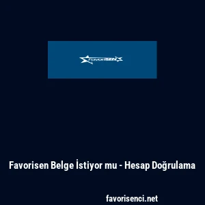 Favorisen Belge İstiyor mu - Hesap Doğrulama