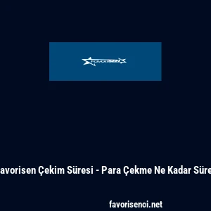 Favorisen &Ccedil;ekim S&uuml;resi - Para &Ccedil;ekme Ne Kadar S&uuml;rer