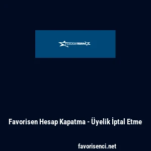 Favorisen Hesap Kapatma - &Uuml;yelik İptal Etme